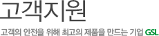 고객지원 고객의 안전을 위해 최고의 제품을 만드는 기업 GSL 